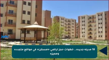 18 مدينة جديدة.. خطوات حجز أراضي «مسكن» في مواقع متجددة ومميزة